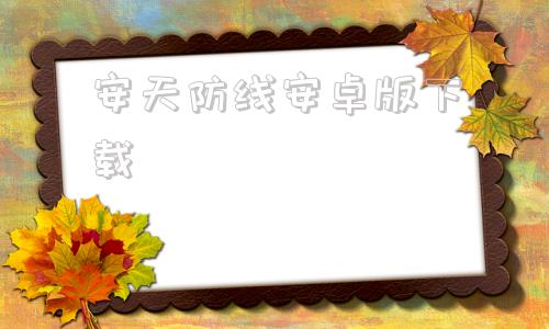 安天防线安卓版下载安卓应用商店app下载安装