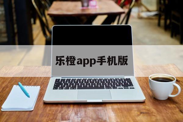 乐橙app手机版(乐橙app是干嘛的)
